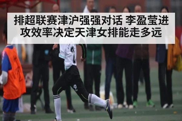 排超联赛津沪强强对话 李盈莹进攻效率决定天津女排能走多远